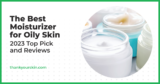 Best Moisturizer for Oily Skin – March 2024 Reviews and Top Picks